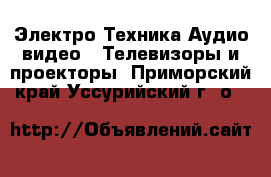 Электро-Техника Аудио-видео - Телевизоры и проекторы. Приморский край,Уссурийский г. о. 